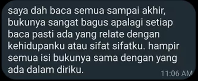 “Saya sudah baca semua sampai akhir. Bukunya sangat bagus, setiap baca pasti ada yang relate dengan kehidupan dan sifat saya.”
